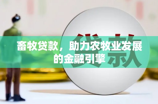 长安畜牧贷款，助力农牧业发展的金融引擎