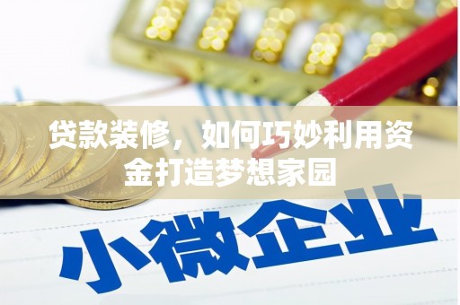 长安贷款装修，如何巧妙利用资金打造梦想家园