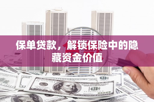 长安保单贷款，解锁保险中的隐藏资金价值