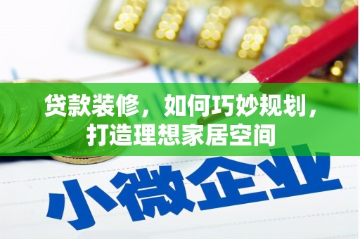 长安贷款装修，如何巧妙规划，打造理想家居空间