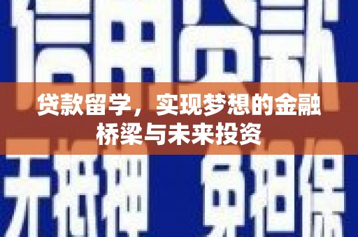 长安贷款留学，实现梦想的金融桥梁与未来投资