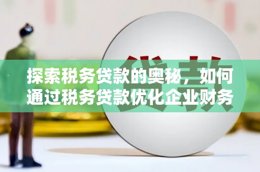 长安探索税务贷款的奥秘，如何通过税务贷款优化企业财务