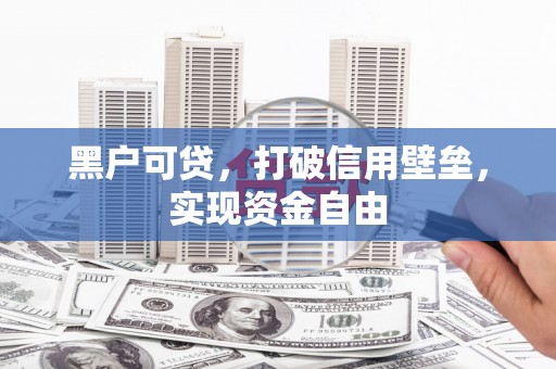 长安黑户可贷，打破信用壁垒，实现资金自由