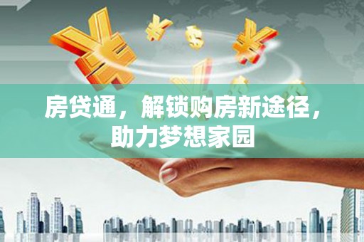 长安房贷通，解锁购房新途径，助力梦想家园