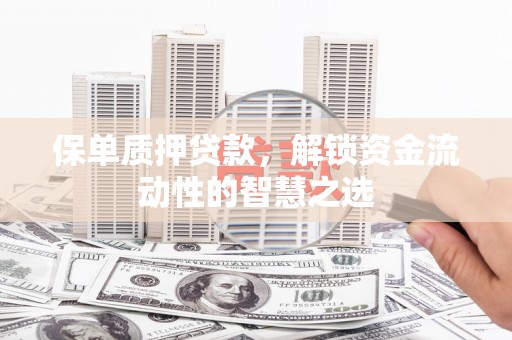 长安保单质押贷款，解锁资金流动性的智慧之选