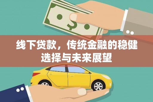 长安线下贷款，传统金融的稳健选择与未来展望