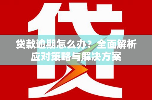 长安贷款逾期怎么办？全面解析应对策略与解决方案