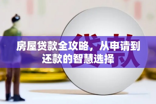 长安房屋贷款全攻略，从申请到还款的智慧选择