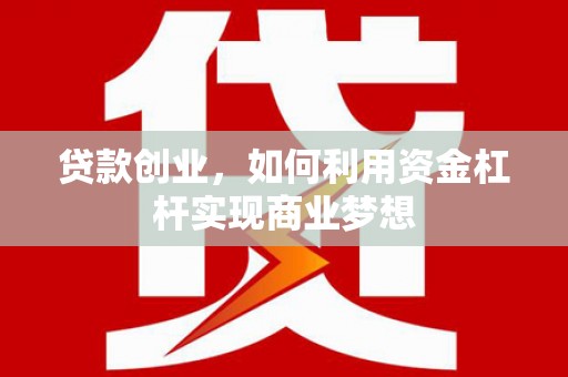 长安贷款创业，如何利用资金杠杆实现商业梦想