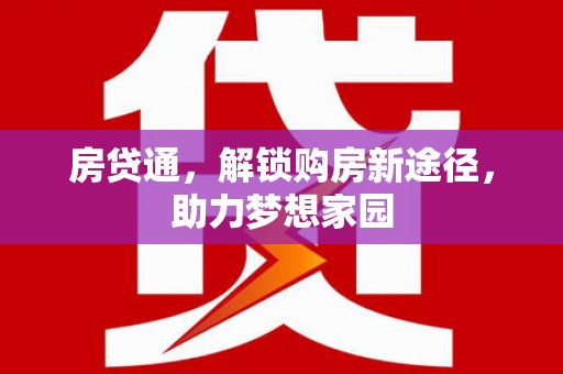 长安房贷通，解锁购房新途径，助力梦想家园
