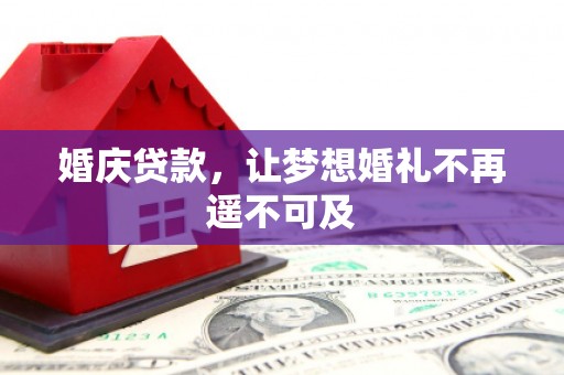 长安婚庆贷款，让梦想婚礼不再遥不可及