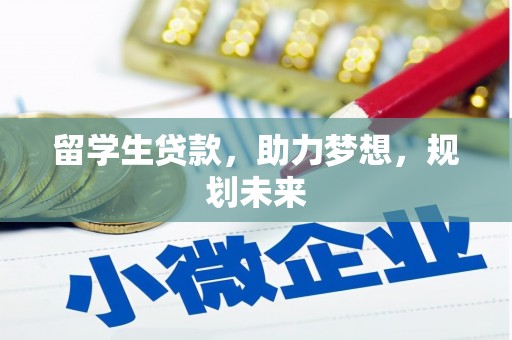 长安留学生贷款，助力梦想，规划未来