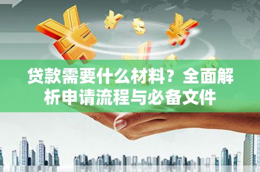长安贷款需要什么材料？全面解析申请流程与必备文件
