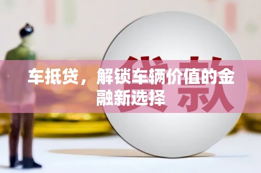 长安车抵贷，解锁车辆价值的金融新选择
