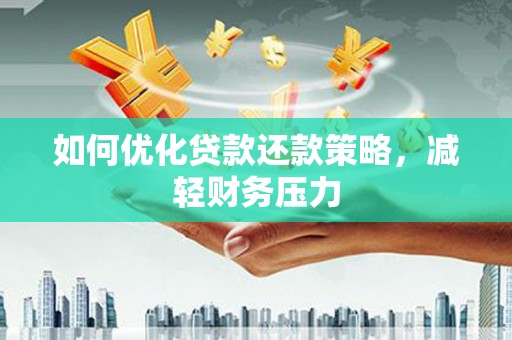 长安如何优化贷款还款策略，减轻财务压力