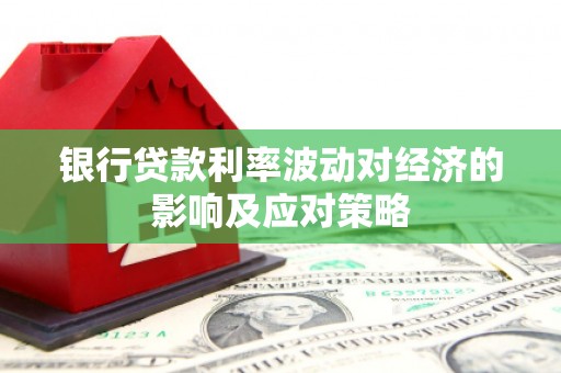 长安银行贷款利率波动对经济的影响及应对策略
