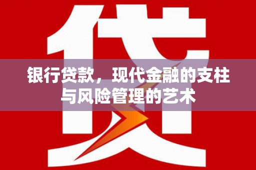 长安银行贷款，现代金融的支柱与风险管理的艺术