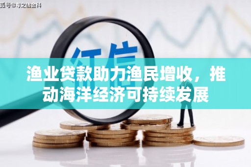 长安渔业贷款助力渔民增收，推动海洋经济可持续发展
