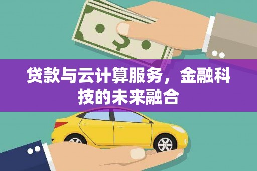 长安贷款与云计算服务，金融科技的未来融合
