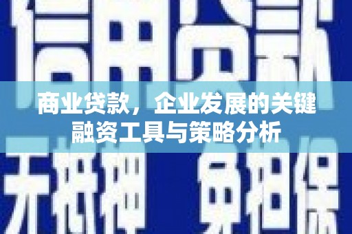 长安商业贷款，企业发展的关键融资工具与策略分析