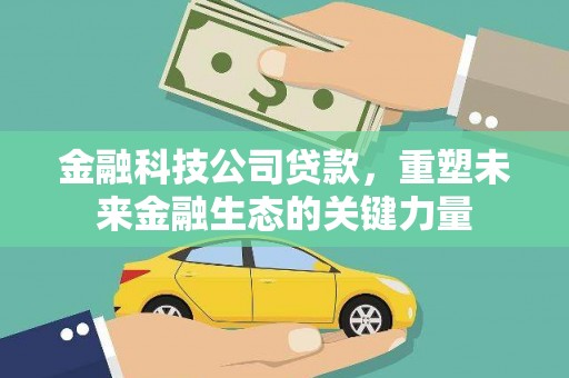 长安金融科技公司贷款，重塑未来金融生态的关键力量