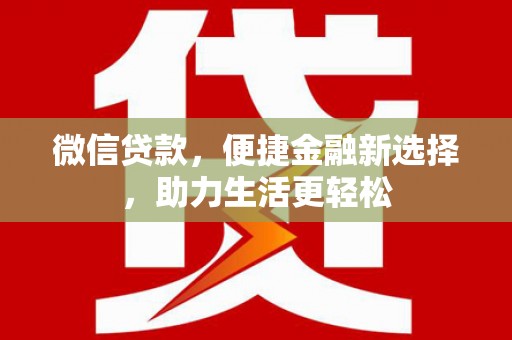 长安微信贷款，便捷金融新选择，助力生活更轻松