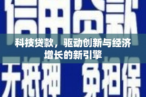 长安科技贷款，驱动创新与经济增长的新引擎