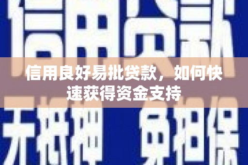 长安信用良好易批贷款，如何快速获得资金支持