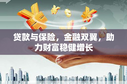 长安贷款与保险，金融双翼，助力财富稳健增长