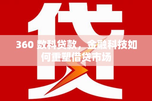 长安360 数科贷款，金融科技如何重塑借贷市场