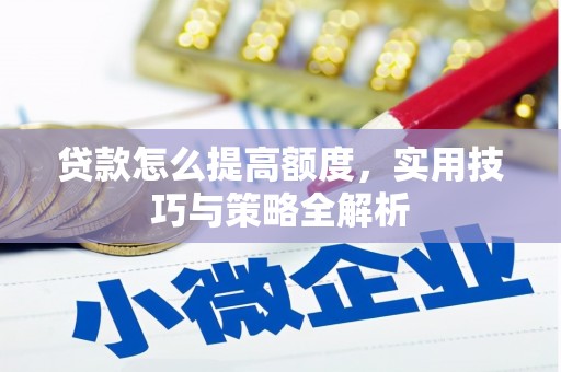长安贷款怎么提高额度，实用技巧与策略全解析