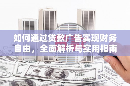 长安如何通过贷款广告实现财务自由，全面解析与实用指南