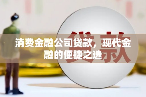 长安消费金融公司贷款，现代金融的便捷之选