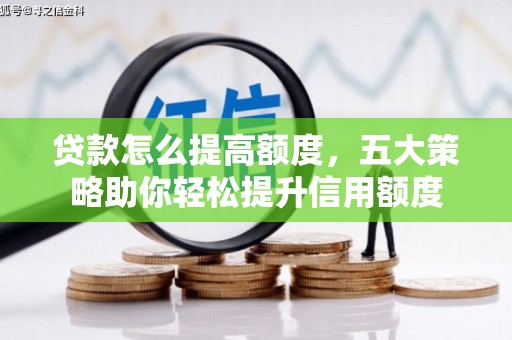 长安贷款怎么提高额度，五大策略助你轻松提升信用额度