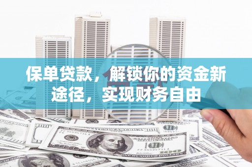 长安保单贷款，解锁你的资金新途径，实现财务自由
