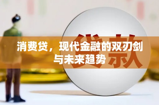 长安消费贷，现代金融的双刃剑与未来趋势