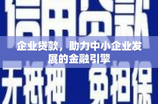 长安企业贷款，助力中小企业发展的金融引擎