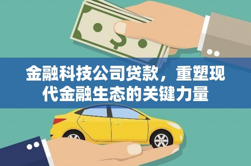 长安金融科技公司贷款，重塑现代金融生态的关键力量