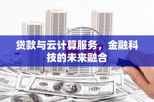 长安贷款与云计算服务，金融科技的未来融合