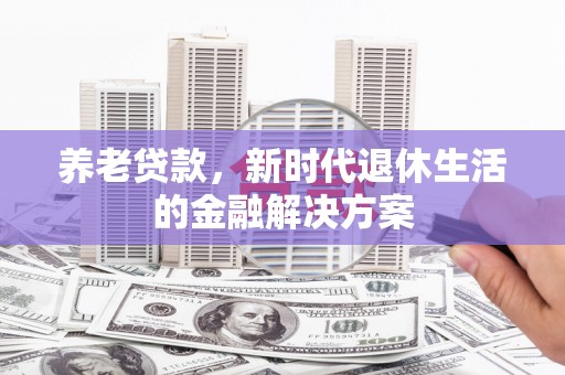 长安养老贷款，新时代退休生活的金融解决方案