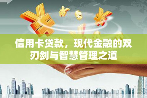 长安信用卡贷款，现代金融的双刃剑与智慧管理之道