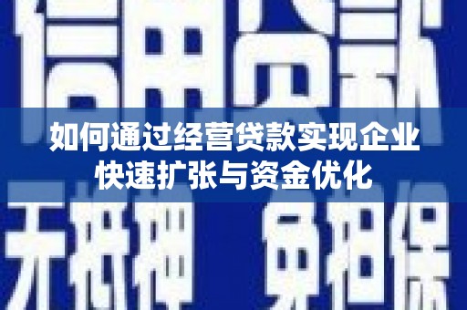 长安如何通过经营贷款实现企业快速扩张与资金优化