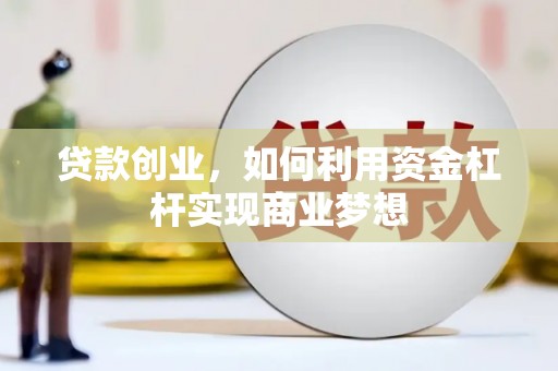 长安贷款创业，如何利用资金杠杆实现商业梦想