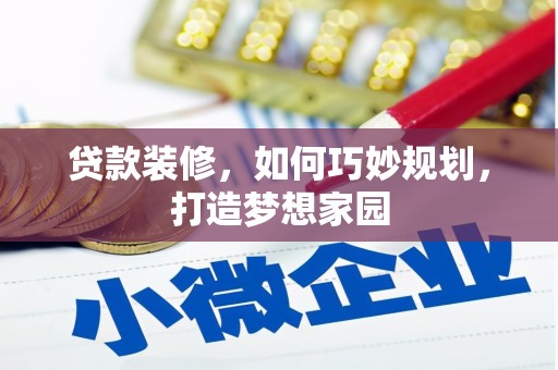 长安贷款装修，如何巧妙规划，打造梦想家园