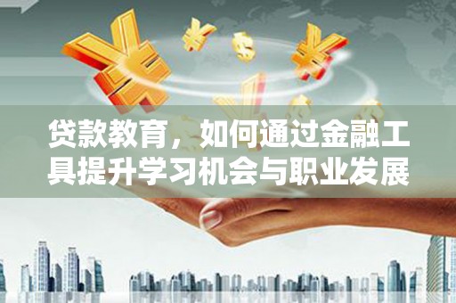 长安贷款教育，如何通过金融工具提升学习机会与职业发展