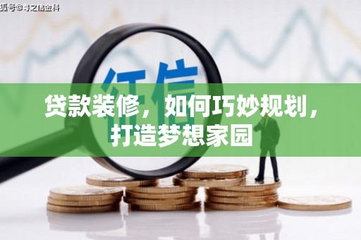 长安贷款装修，如何巧妙规划，打造梦想家园