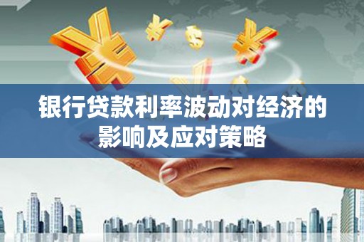 长安银行贷款利率波动对经济的影响及应对策略