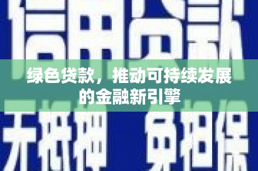 长安绿色贷款，推动可持续发展的金融新引擎