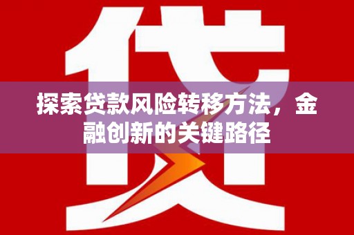 长安探索贷款风险转移方法，金融创新的关键路径