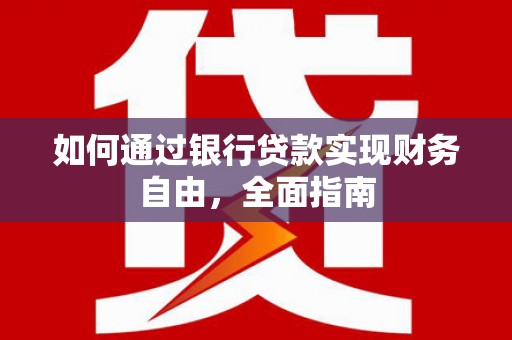 长安如何通过银行贷款实现财务自由，全面指南